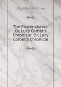The Foster-sisters, Or, Lucy Corbet