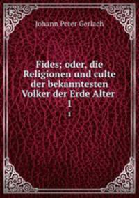 Fides; oder, die Religionen und culte der bekanntesten Volker der Erde Alter .. 1