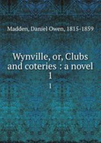 Wynville, or, Clubs and coteries : a novel. 1