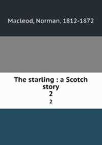 The starling : a Scotch story. 2