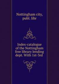 Index-catalogue of the Nottingham free library lending dept. With 1st-3rd .