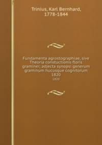 Fundamenta agrostographiae, sive Theoria constuctionis floris graminei; adjecta synopsi generum graminum hucusque cognitorum. 1820