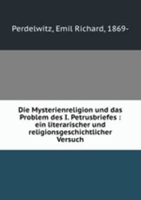 Die Mysterienreligion und das Problem des I. Petrusbriefes : ein literarischer und religionsgeschichtlicher Versuch