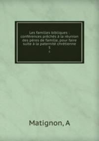 Les familles bibliques : conferences preches a la reunion des peres de famille, pour faire suite a la paternite chretienne