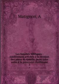 Les familles bibliques : conferences preches a la reunion des peres de famille, pour faire suite a la paternite chretienne