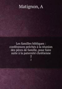 Les familles bibliques : conferences preches a la reunion des peres de famille, pour faire suite a la paternite chretienne