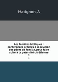 Les familles bibliques : conferences preches a la reunion des peres de famille, pour faire suite a la paternite chretienne