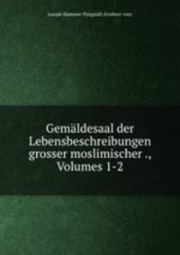 Gemaldesaal der Lebensbeschreibungen grosser moslimischer ., Volumes 1-2