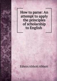 How to parse: An attempt to apply the principles of scholarship to English .