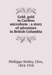 Gold, gold in Cariboo microform : a story of adventure in British Columbia
