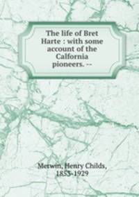 The life of Bret Harte : with some account of the Calfornia pioneers. --