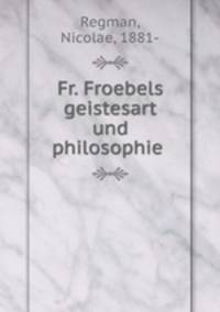 Fr. Froebels geistesart und philosophie