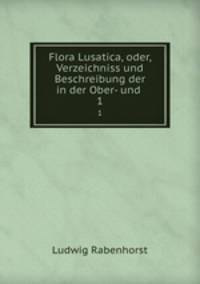 Flora Lusatica, oder, Verzeichniss und Beschreibung der in der Ober- und .. 1