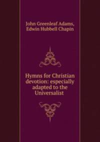 Hymns for Christian devotion: especially adapted to the Universalist .