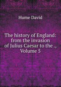 The history of England: from the invasion of Julius Caesar to the ., Volume 5