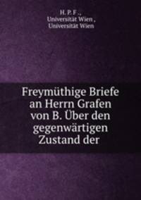 Freymuthige Briefe an Herrn Grafen von B. Uber den gegenwartigen Zustand der .