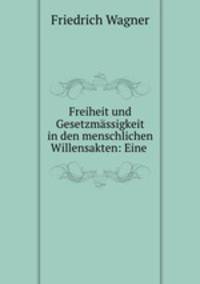 Freiheit und Gesetzmassigkeit in den menschlichen Willensakten: Eine .