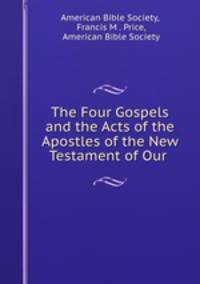 The Four Gospels and the Acts of the Apostles of the New Testament of Our .