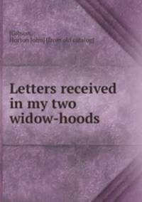 Letters received in my two widow-hoods