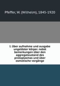 I. Uber aufnahme und ausgabe ungeloster korper. nebst bemerkungen uber den aggregatzustand des protoplasmas und uber osmotische vorgange