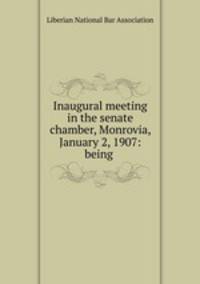 Inaugural meeting in the senate chamber, Monrovia, January 2, 1907: being .