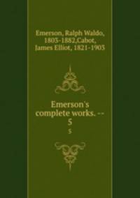 Emerson`s complete works. --. 5