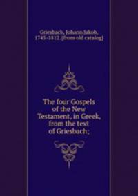 The four Gospels of the New Testament, in Greek, from the text of Griesbach;