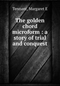 The golden chord microform : a story of trial and conquest
