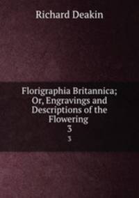 Florigraphia Britannica; Or, Engravings and Descriptions of the Flowering .. 3