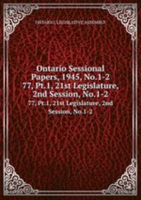 Ontario Sessional Papers, 1945, No.1-2. 77, Pt.1, 21st Legislature, 2nd Session, No.1-2