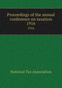 Proceedings of the annual conference on taxation. 1916