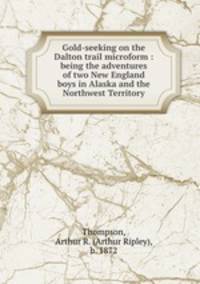 Gold-seeking on the Dalton trail microform : being the adventures of two New England boys in Alaska and the Northwest Territory