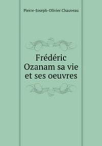 Frederic Ozanam sa vie et ses oeuvres