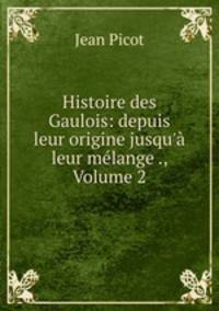 Histoire des Gaulois: depuis leur origine jusqu
