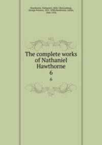 The complete works of Nathaniel Hawthorne. 6