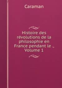 Histoire des revolutions de la philosophie en France pendant le ., Volume 1