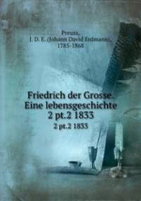 Friedrich der Grosse. Eine lebensgeschichte. 2 pt.2 1833