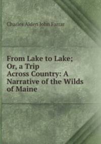 From Lake to Lake; Or, a Trip Across Country: A Narrative of the Wilds of Maine