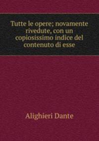 Tutte le opere; novamente rivedute, con un copiosissimo indice del contenuto di esse