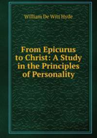 From Epicurus to Christ: A Study in the Principles of Personality