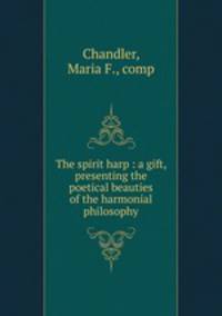 The spirit harp : a gift, presenting the poetical beauties of the harmonial philosophy