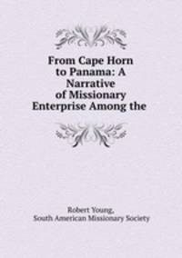 From Cape Horn to Panama: A Narrative of Missionary Enterprise Among the .