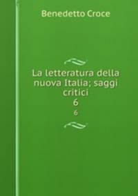 La letteratura della nuova Italia; saggi critici. 6