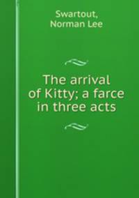 The arrival of Kitty; a farce in three acts