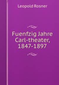 Fuenfzig Jahre Carl-theater, 1847-1897