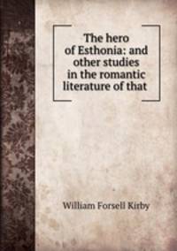 The hero of Esthonia: and other studies in the romantic literature of that .