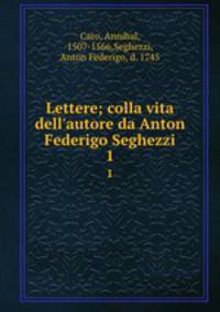 Lettere; colla vita dell`autore da Anton Federigo Seghezzi. 1
