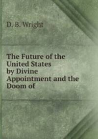 The Future of the United States by Divine Appointment and the Doom of .