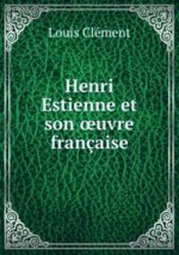 Henri Estienne et son ?uvre francaise.