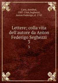 Lettere; colla vita dell`autore da Anton Federigo Seghezzi. 3